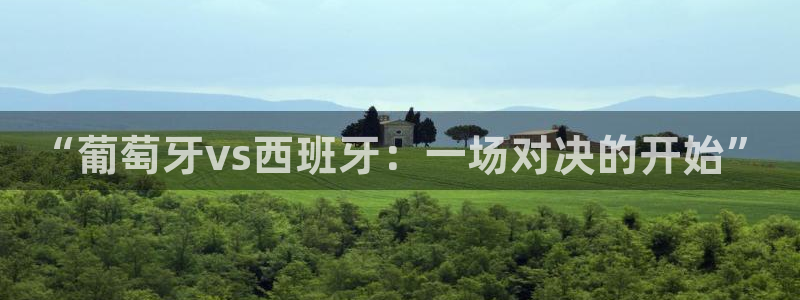 2026世界杯对阵图：“葡萄牙vs西班牙：一场对决的开始”
