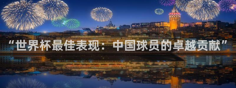 欧联杯直播：“世界杯最佳表现：中国球员的卓越贡献”