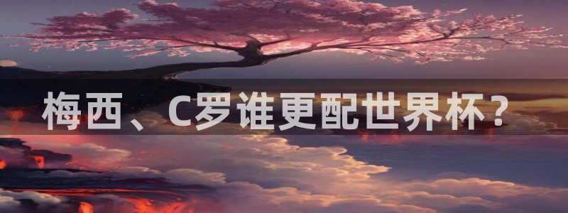 世界杯决赛预测：梅西、C罗谁更配世界杯？